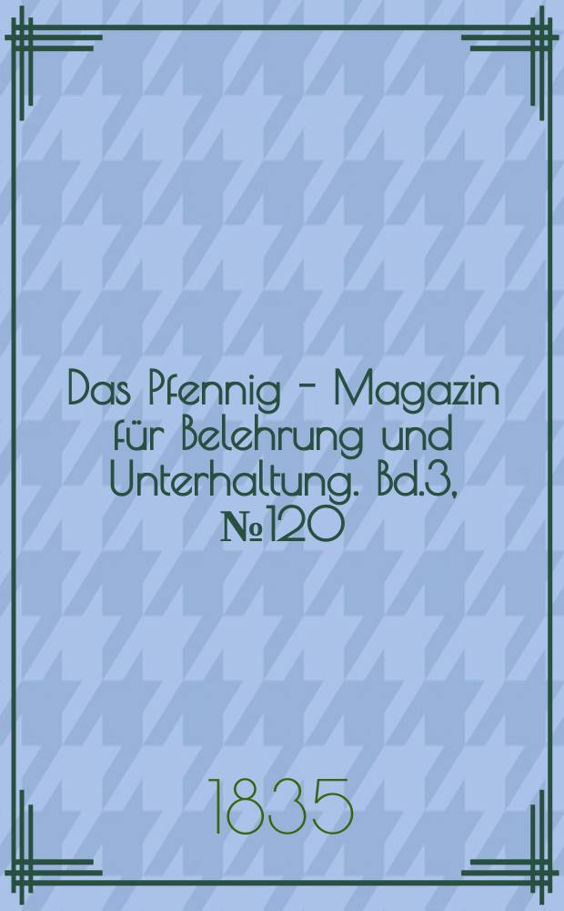 Das Pfennig - Magazin für Belehrung und Unterhaltung. Bd.3, №120