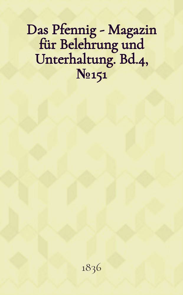 Das Pfennig - Magazin f&uuml;r Belehrung und Unterhaltung. Bd.4, №151