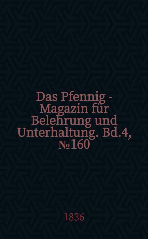 Das Pfennig - Magazin f&uuml;r Belehrung und Unterhaltung. Bd.4, №160