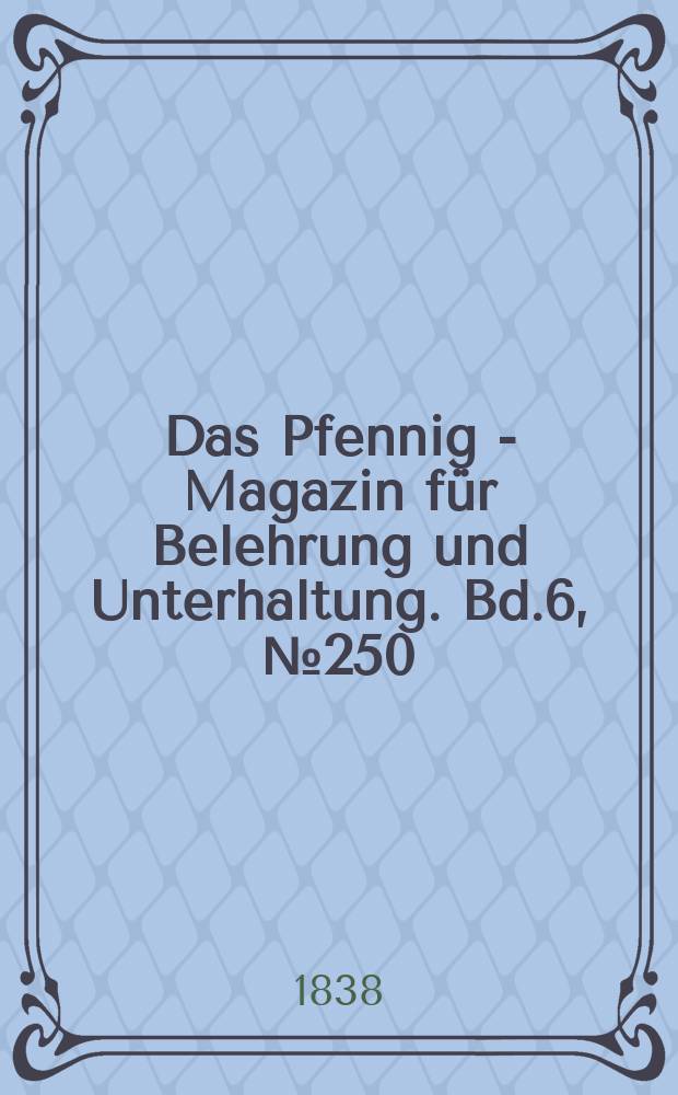 Das Pfennig - Magazin für Belehrung und Unterhaltung. Bd.6, №250