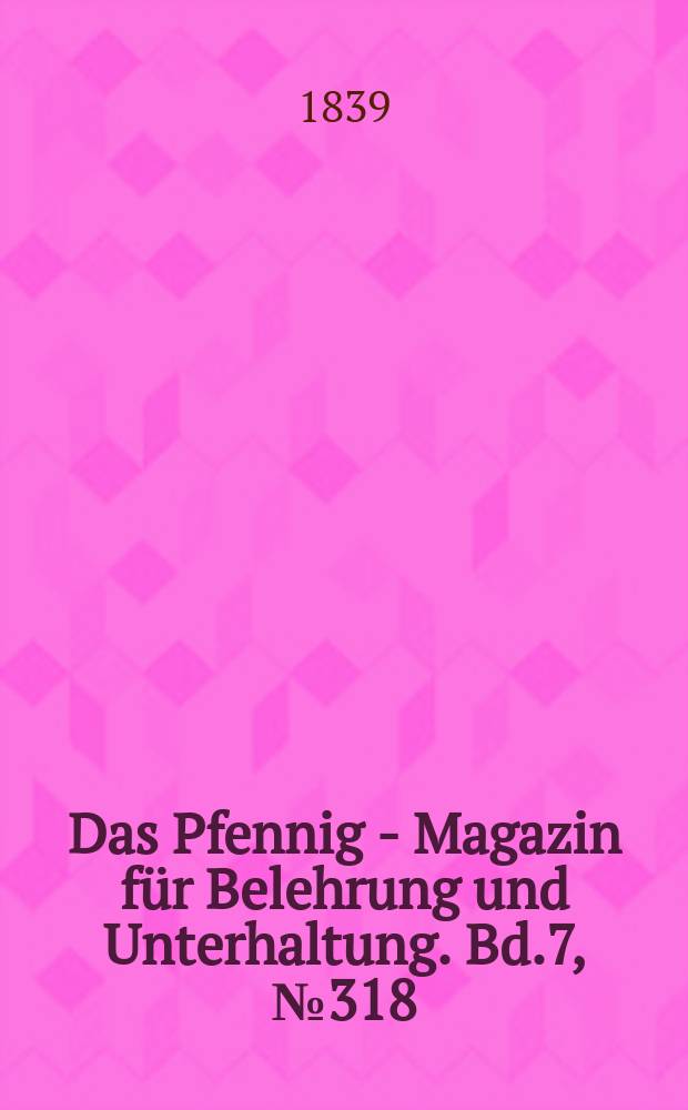 Das Pfennig - Magazin für Belehrung und Unterhaltung. Bd.7, №318