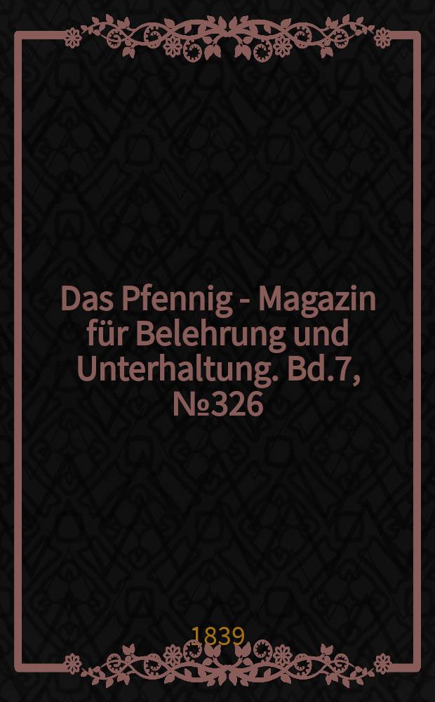Das Pfennig - Magazin f&uuml;r Belehrung und Unterhaltung. Bd.7, №326