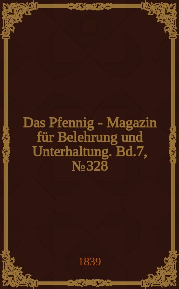 Das Pfennig - Magazin für Belehrung und Unterhaltung. Bd.7, №328