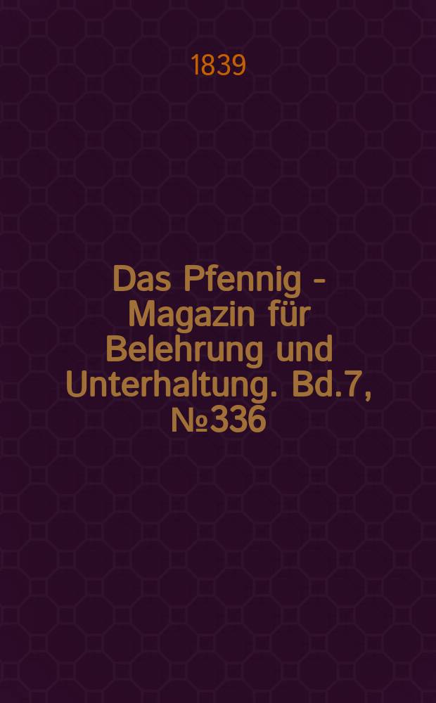 Das Pfennig - Magazin für Belehrung und Unterhaltung. Bd.7, №336