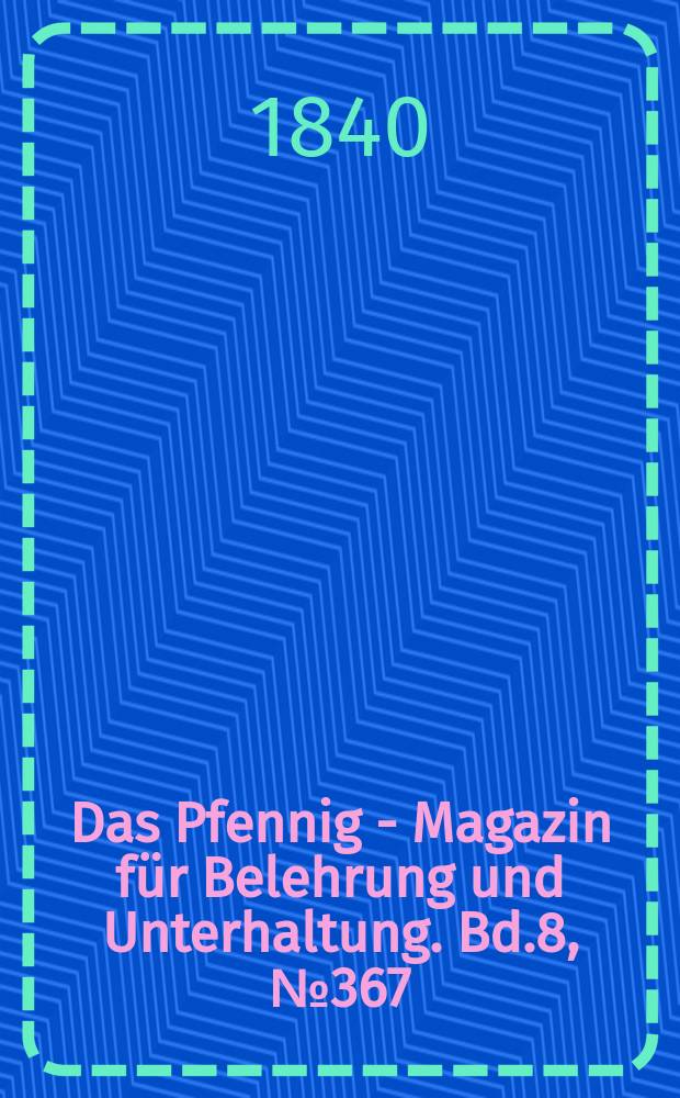 Das Pfennig - Magazin für Belehrung und Unterhaltung. Bd.8, №367