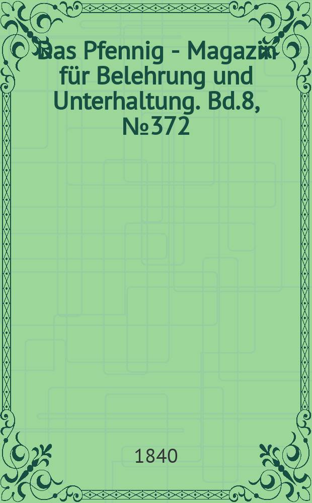 Das Pfennig - Magazin für Belehrung und Unterhaltung. Bd.8, №372