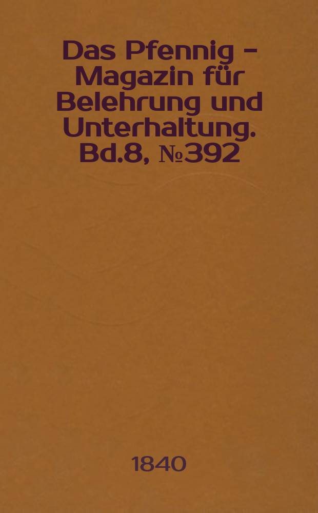 Das Pfennig - Magazin f&uuml;r Belehrung und Unterhaltung. Bd.8, №392