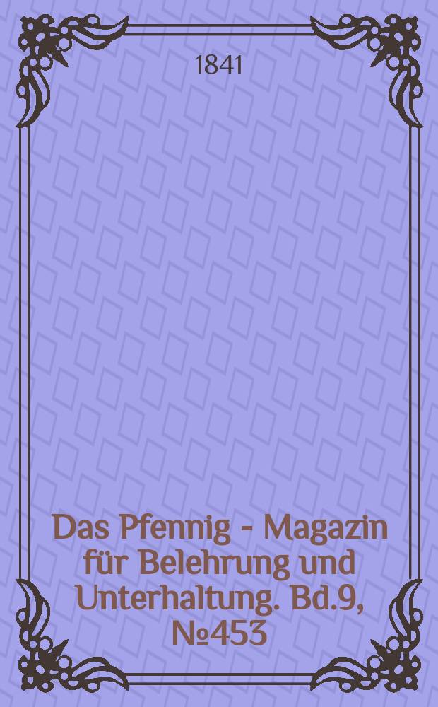Das Pfennig - Magazin für Belehrung und Unterhaltung. Bd.9, №453