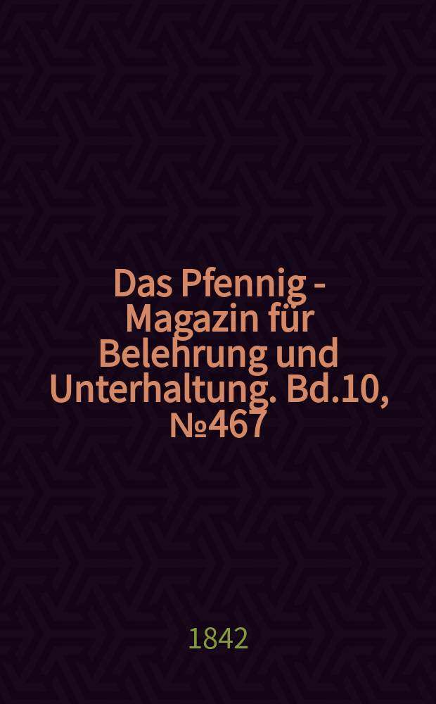Das Pfennig - Magazin für Belehrung und Unterhaltung. Bd.10, №467