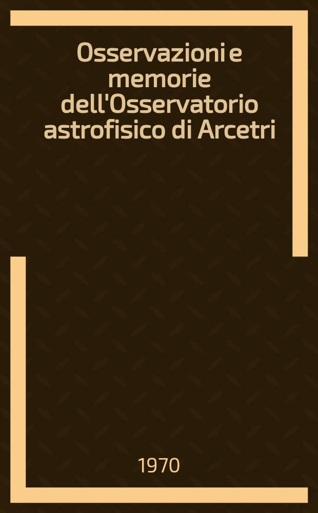 Osservazioni e memorie dell'Osservatorio astrofisico di Arcetri : Pubblicazioni della Università degli studi di Firenze Facoltà di scienze matematiche, fisiche e naturali. Fasc.95