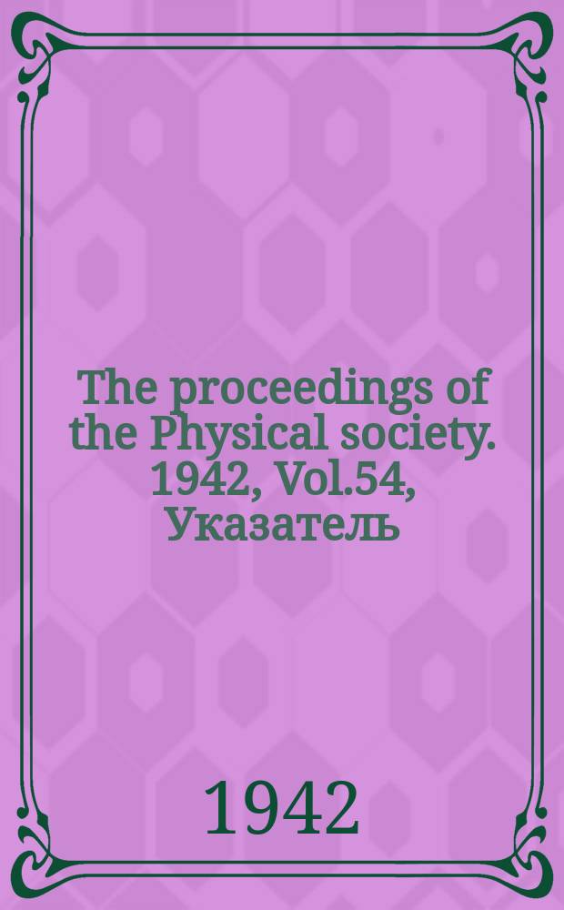 The proceedings of the Physical society. 1942, Vol.54, Указатель