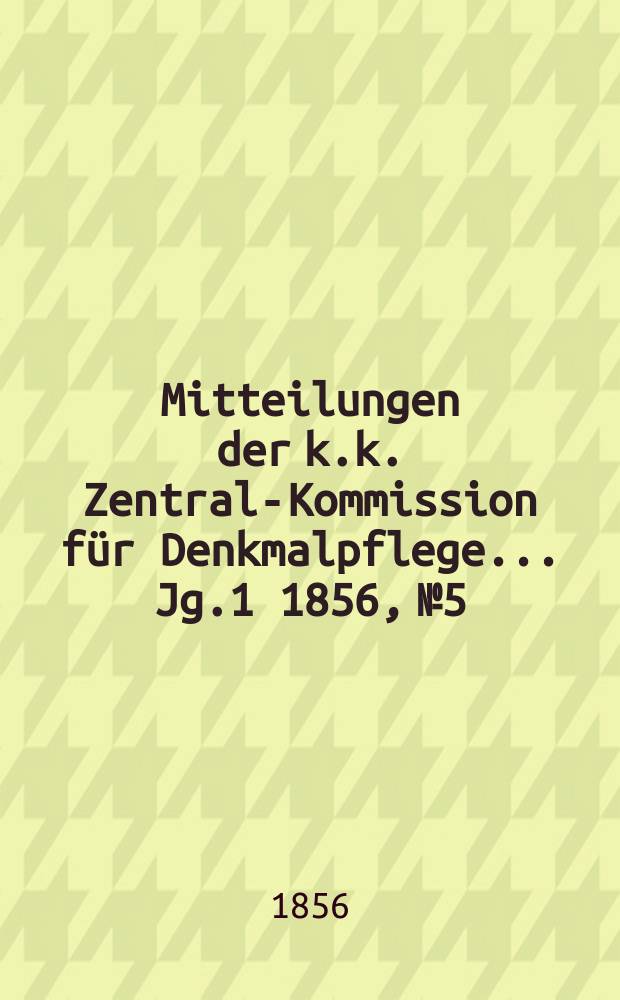 Mitteilungen der k.k. Zentral-Kommission für Denkmalpflege ... Jg.1 1856, №5