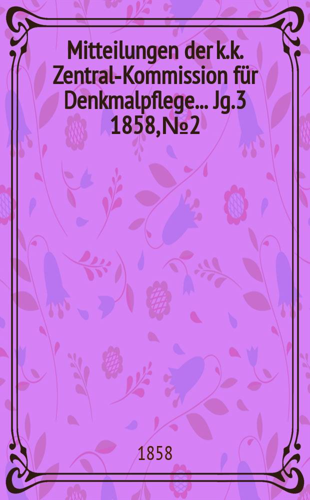 Mitteilungen der k.k. Zentral-Kommission für Denkmalpflege ... Jg.3 1858, №2