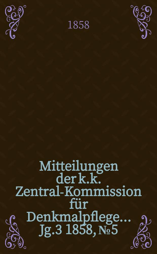 Mitteilungen der k.k. Zentral-Kommission für Denkmalpflege ... Jg.3 1858, №5