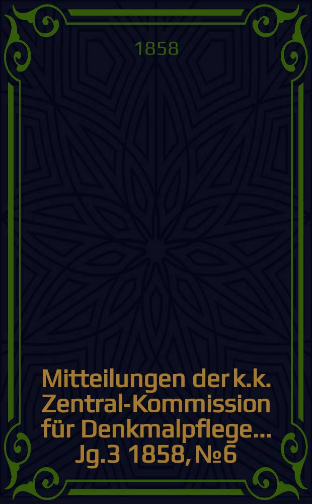 Mitteilungen der k.k. Zentral-Kommission für Denkmalpflege ... Jg.3 1858, №6