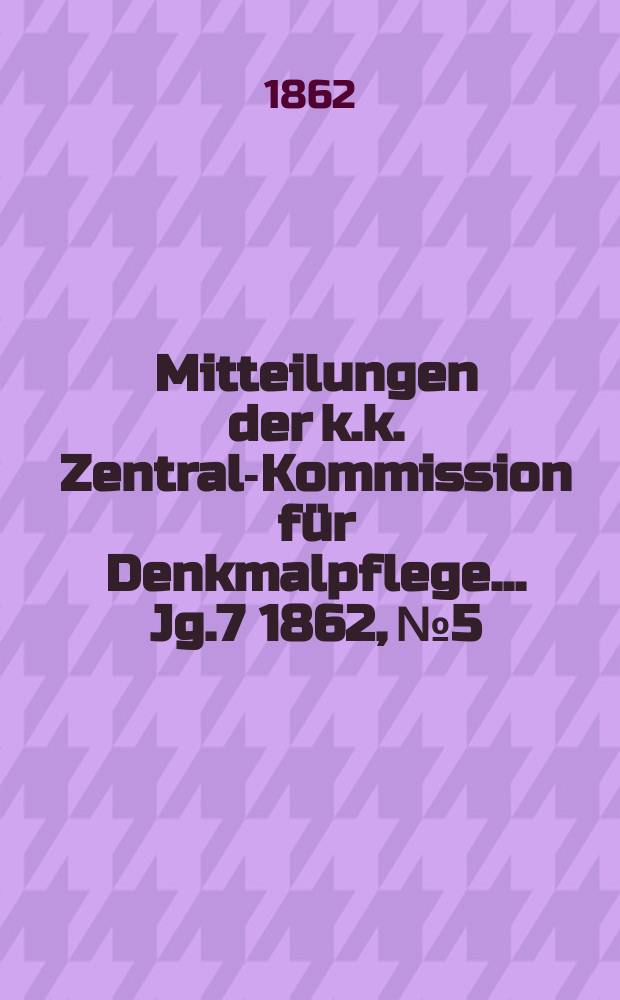 Mitteilungen der k.k. Zentral-Kommission f&uuml;r Denkmalpflege ... Jg.7 1862, №5