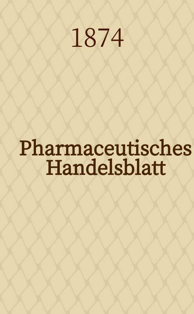 Pharmaceutisches Handelsblatt : Organ für Apotheker, Droguisten, und Fabrikanten chemischer Producte Supplement der Pharmaceutischen Zeitung. 1874, №24