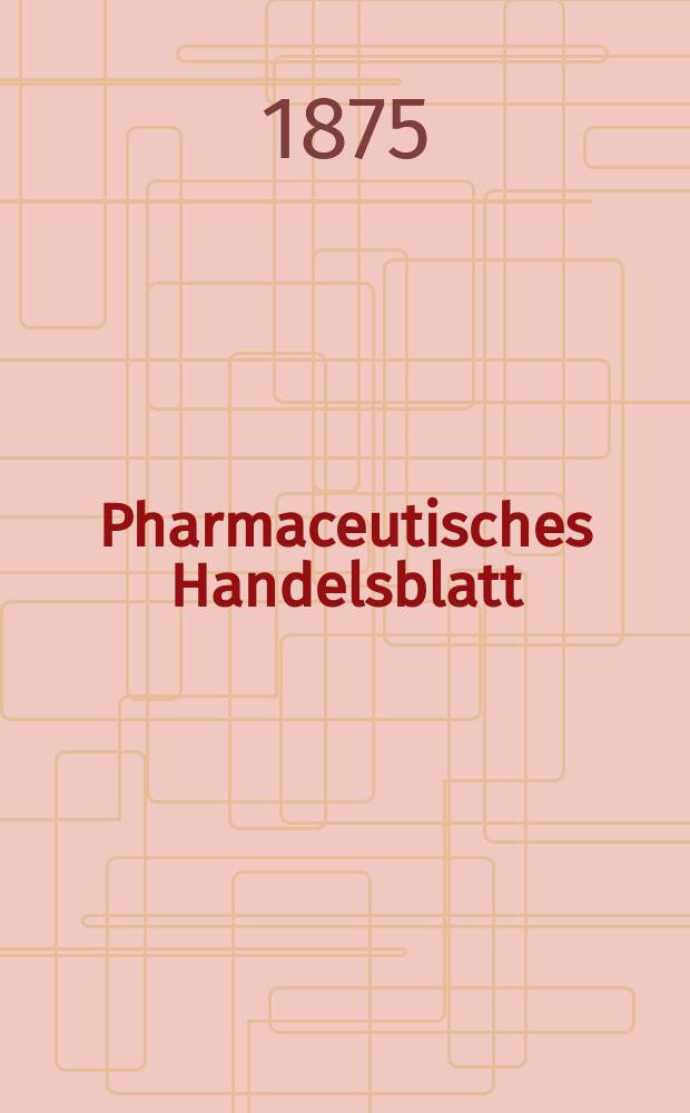 Pharmaceutisches Handelsblatt : Organ für Apotheker, Droguisten, und Fabrikanten chemischer Producte Supplement der Pharmaceutischen Zeitung. 1875, №45