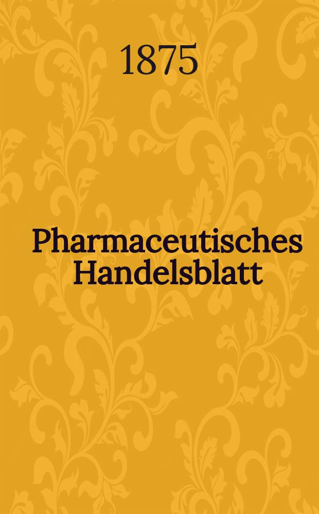 Pharmaceutisches Handelsblatt : Organ für Apotheker, Droguisten, und Fabrikanten chemischer Producte Supplement der Pharmaceutischen Zeitung. 1875, №50