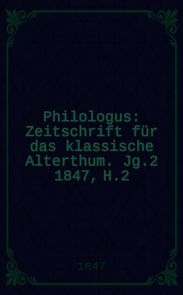 Philologus : Zeitschrift für das klassische Alterthum. Jg.2 1847, H.2