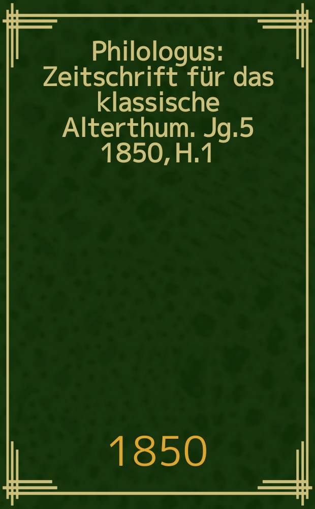 Philologus : Zeitschrift für das klassische Alterthum. Jg.5 1850, H.1