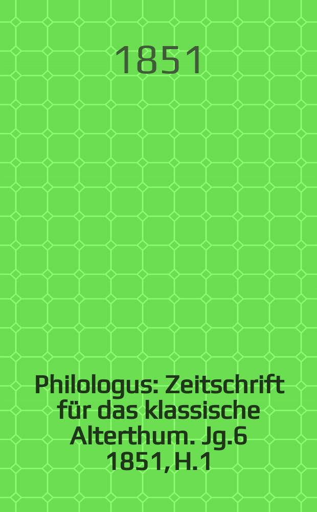 Philologus : Zeitschrift für das klassische Alterthum. Jg.6 1851, H.1