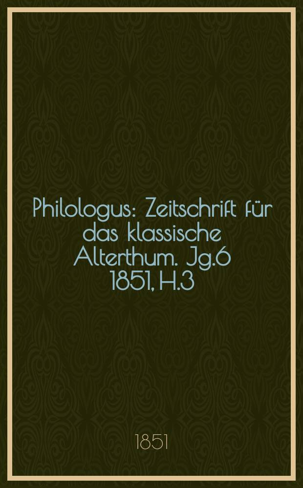 Philologus : Zeitschrift für das klassische Alterthum. Jg.6 1851, H.3