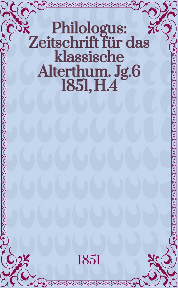 Philologus : Zeitschrift für das klassische Alterthum. Jg.6 1851, H.4