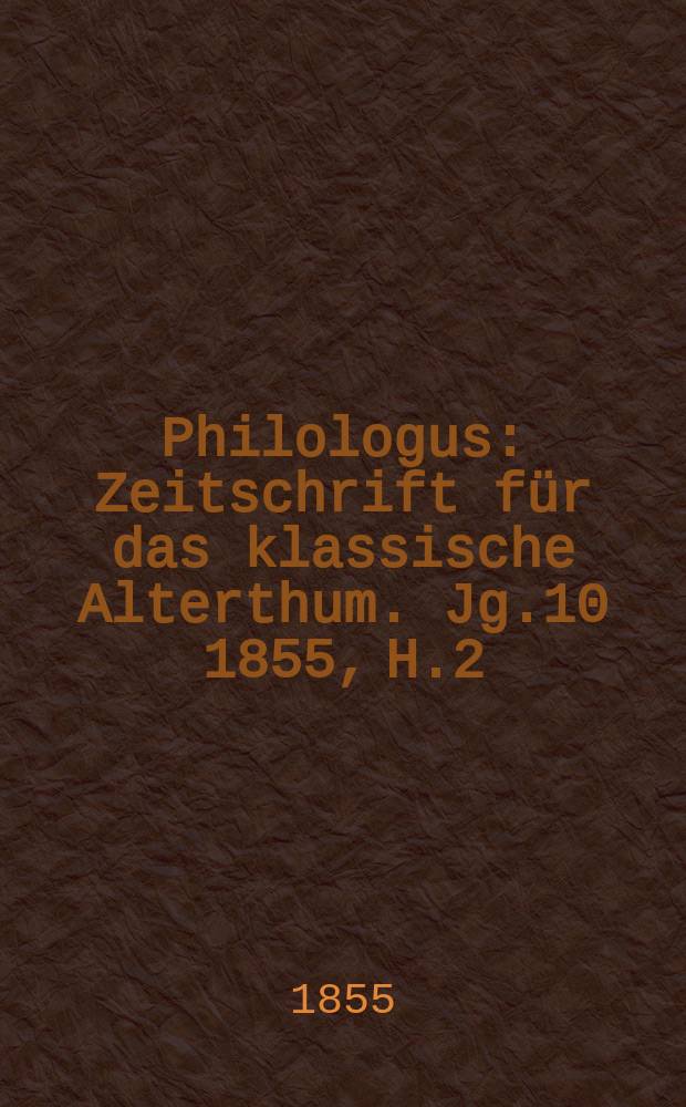 Philologus : Zeitschrift für das klassische Alterthum. Jg.10 1855, H.2