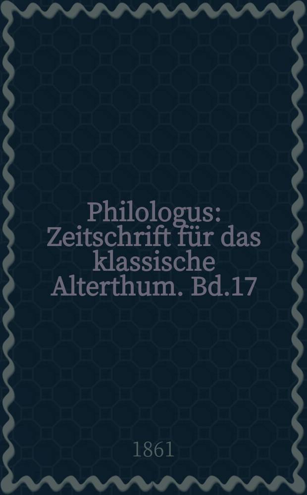 Philologus : Zeitschrift für das klassische Alterthum. Bd.17