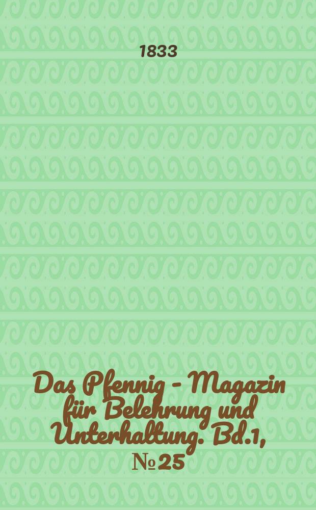 Das Pfennig - Magazin f&uuml;r Belehrung und Unterhaltung. Bd.1, №25