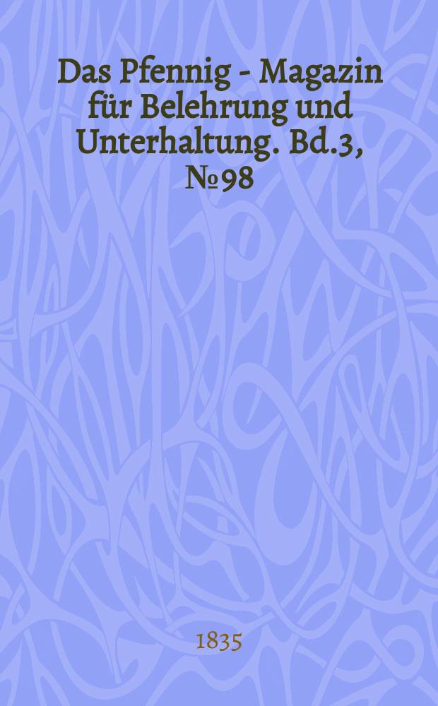 Das Pfennig - Magazin für Belehrung und Unterhaltung. Bd.3, №98