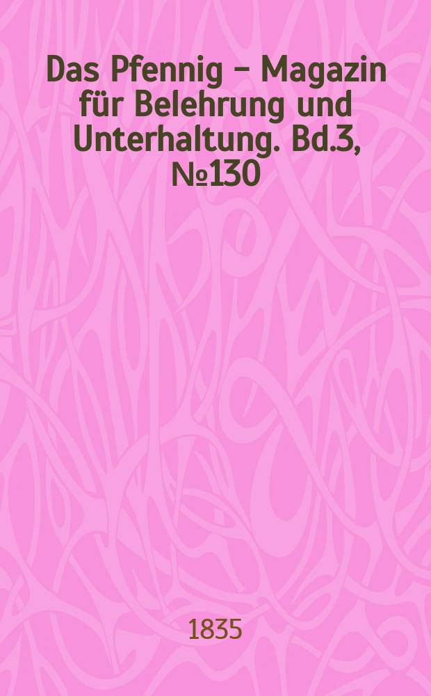 Das Pfennig - Magazin für Belehrung und Unterhaltung. Bd.3, №130