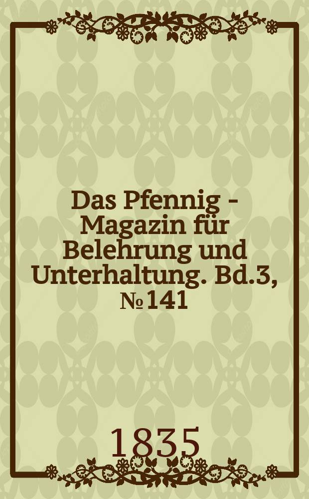 Das Pfennig - Magazin für Belehrung und Unterhaltung. Bd.3, №141