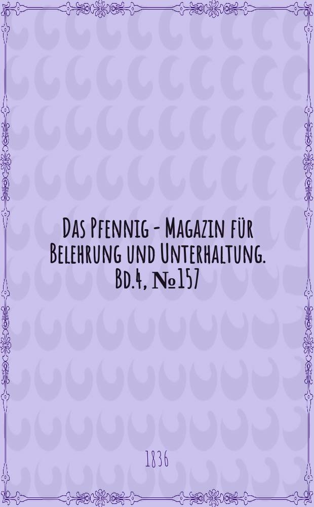 Das Pfennig - Magazin f&uuml;r Belehrung und Unterhaltung. Bd.4, №157