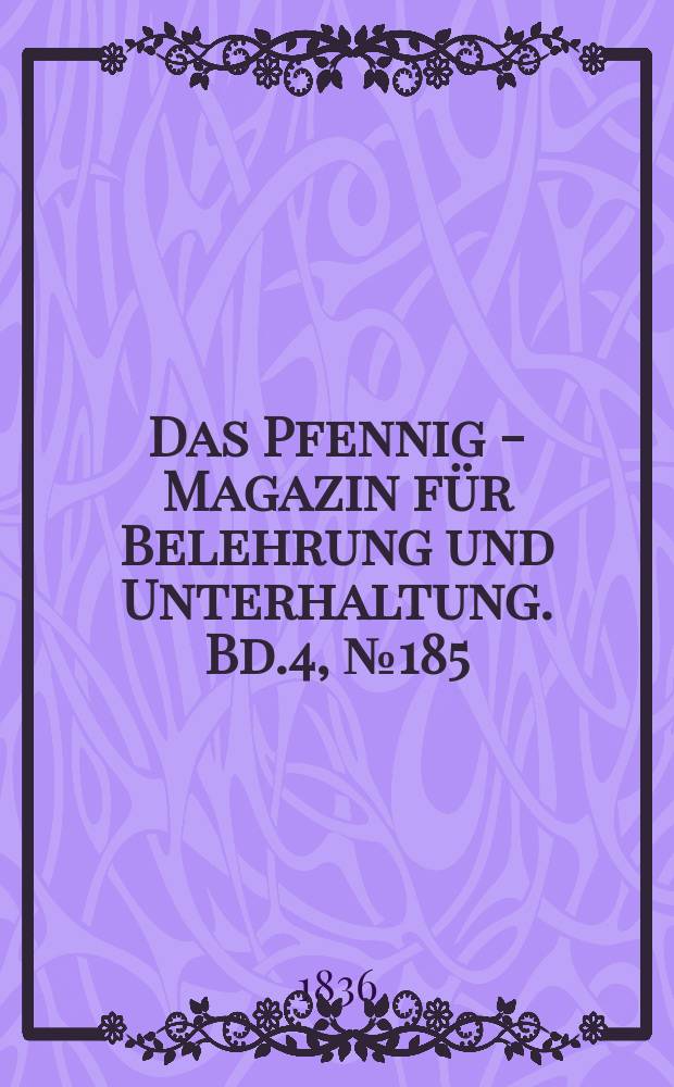 Das Pfennig - Magazin für Belehrung und Unterhaltung. Bd.4, №185