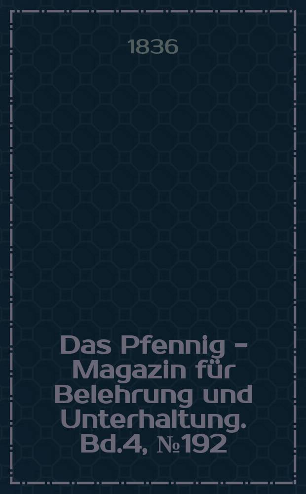 Das Pfennig - Magazin f&uuml;r Belehrung und Unterhaltung. Bd.4, №192