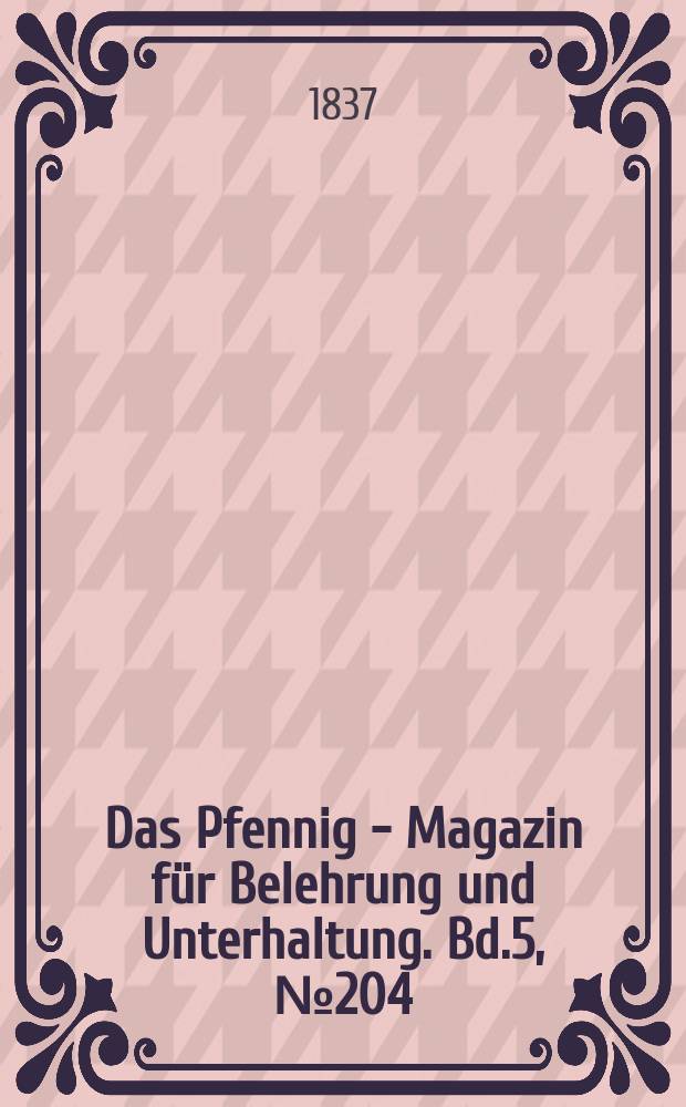 Das Pfennig - Magazin für Belehrung und Unterhaltung. Bd.5, №204