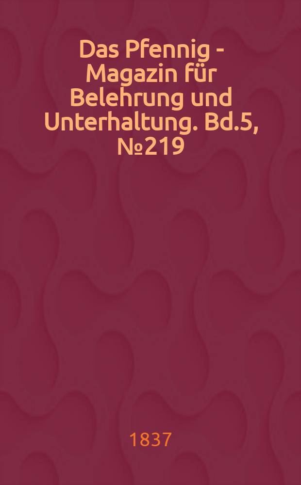 Das Pfennig - Magazin für Belehrung und Unterhaltung. Bd.5, №219