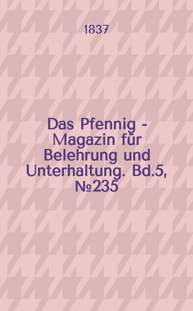 Das Pfennig - Magazin für Belehrung und Unterhaltung. Bd.5, №235