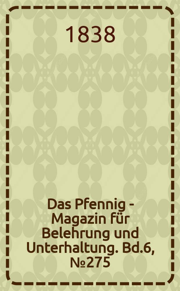 Das Pfennig - Magazin für Belehrung und Unterhaltung. Bd.6, №275