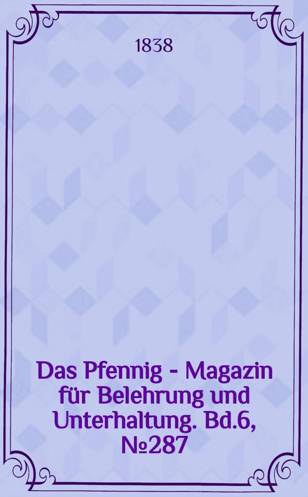 Das Pfennig - Magazin f&uuml;r Belehrung und Unterhaltung. Bd.6, №287