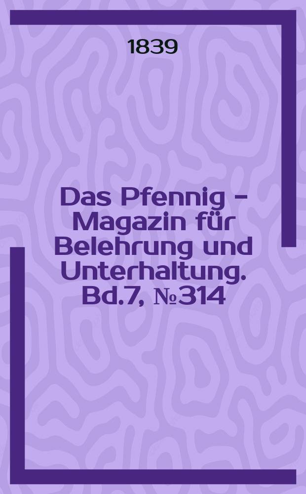 Das Pfennig - Magazin für Belehrung und Unterhaltung. Bd.7, №314