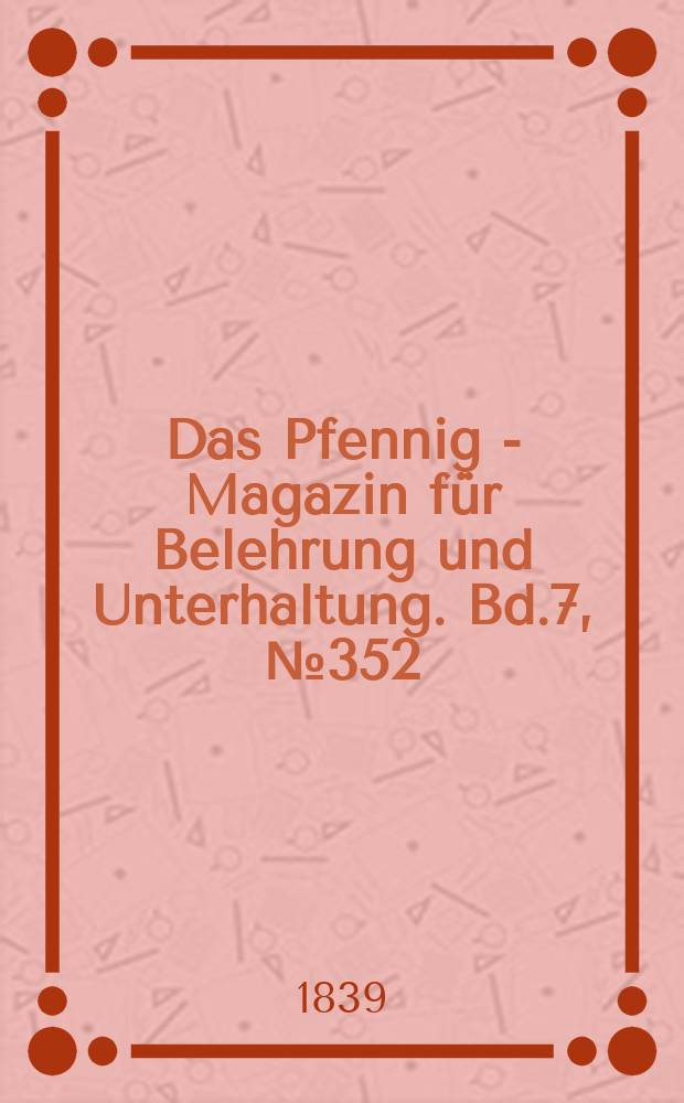 Das Pfennig - Magazin für Belehrung und Unterhaltung. Bd.7, №352