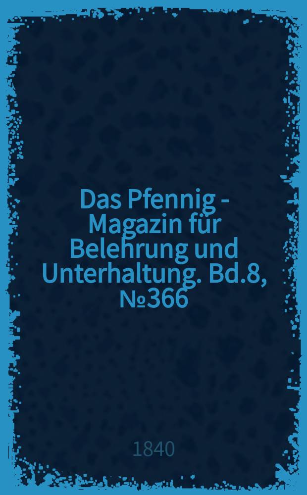 Das Pfennig - Magazin f&uuml;r Belehrung und Unterhaltung. Bd.8, №366