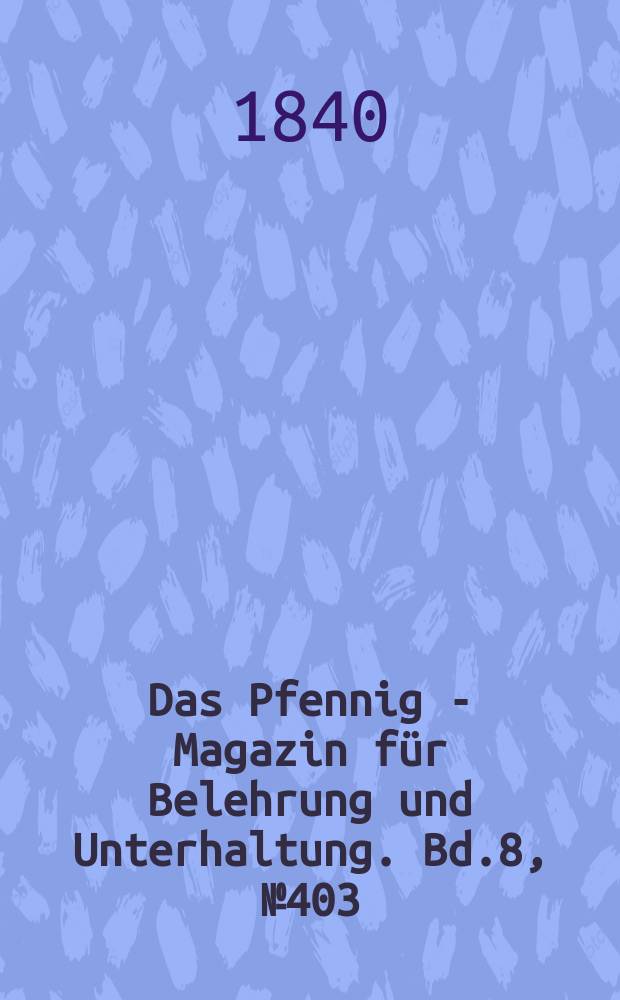 Das Pfennig - Magazin für Belehrung und Unterhaltung. Bd.8, №403
