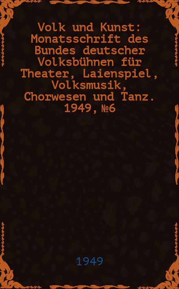 Volk und Kunst : Monatsschrift des Bundes deutscher Volksb&uuml;hnen f&uuml;r Theater, Laienspiel, Volksmusik, Chorwesen und Tanz. 1949, № 6