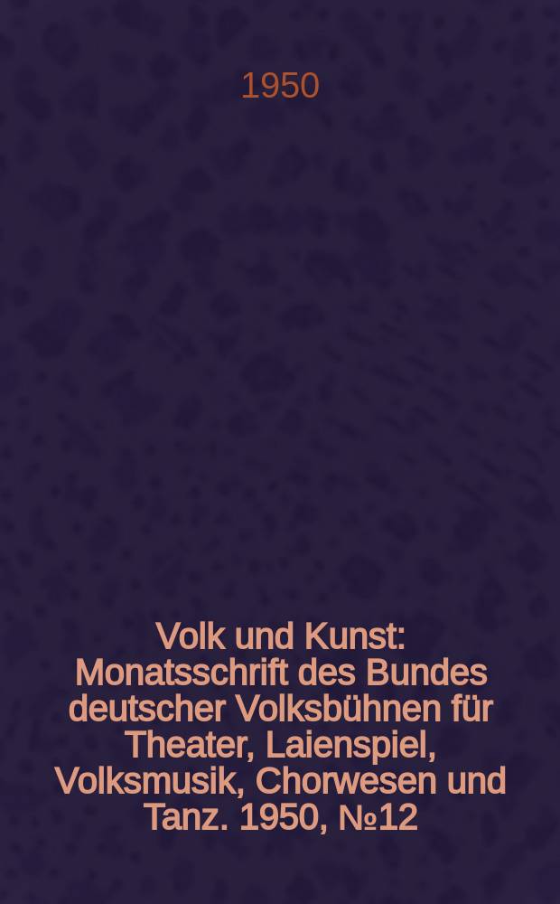 Volk und Kunst : Monatsschrift des Bundes deutscher Volksbühnen für Theater, Laienspiel, Volksmusik, Chorwesen und Tanz. 1950, № 12