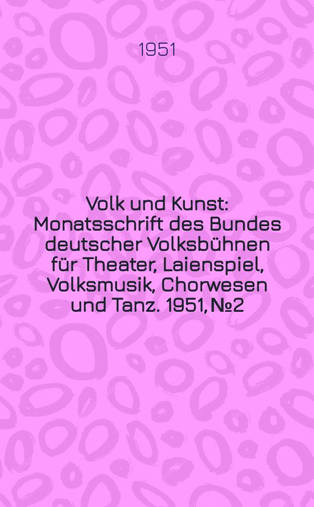 Volk und Kunst : Monatsschrift des Bundes deutscher Volksb&uuml;hnen f&uuml;r Theater, Laienspiel, Volksmusik, Chorwesen und Tanz. 1951, № 2