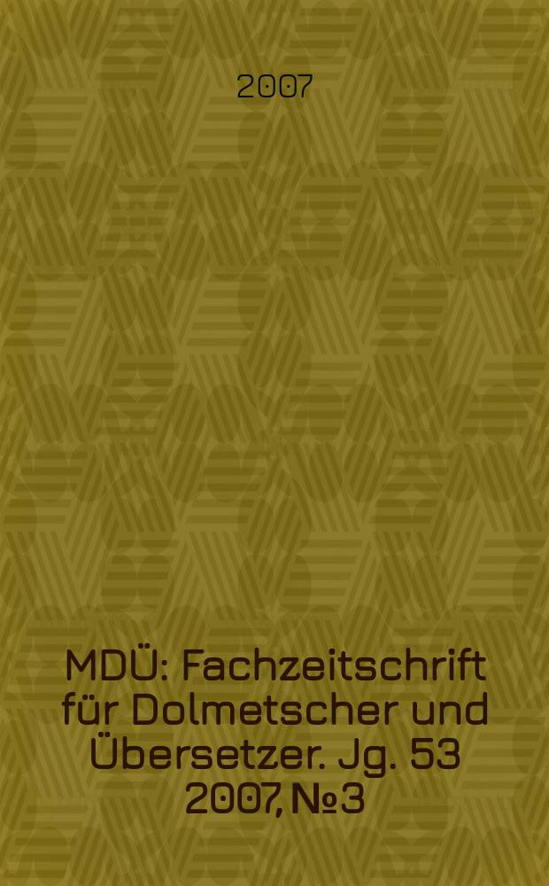 MDÜ : Fachzeitschrift für Dolmetscher und Übersetzer. Jg. 53 2007, № 3